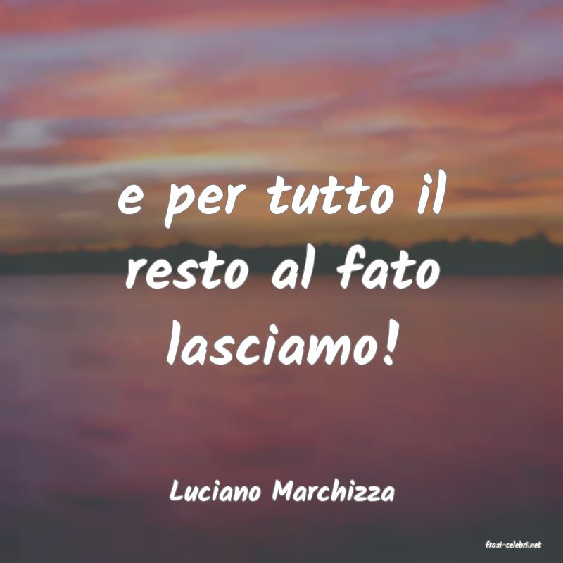 frasi di  Luciano Marchizza
