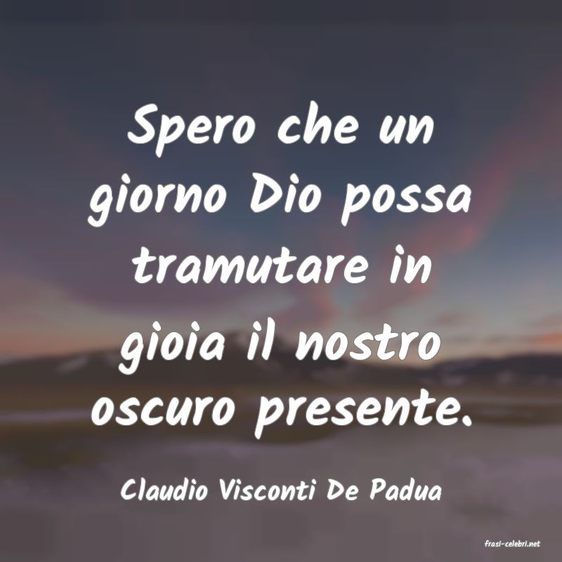 frasi di  Claudio Visconti De Padua
