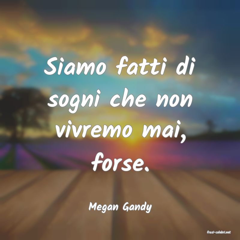 frasi di  Megan Gandy
