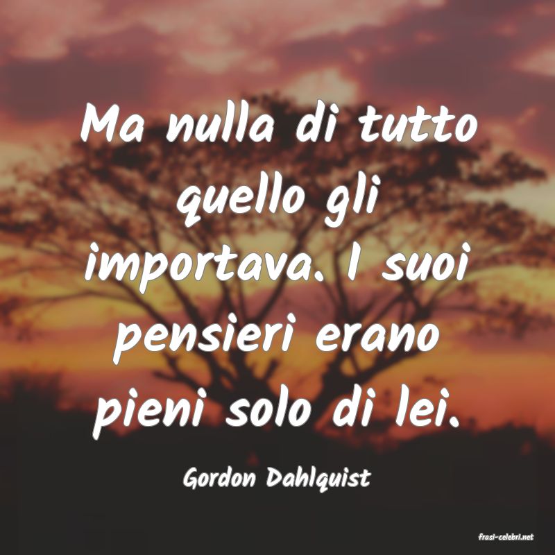 frasi di  Gordon Dahlquist
