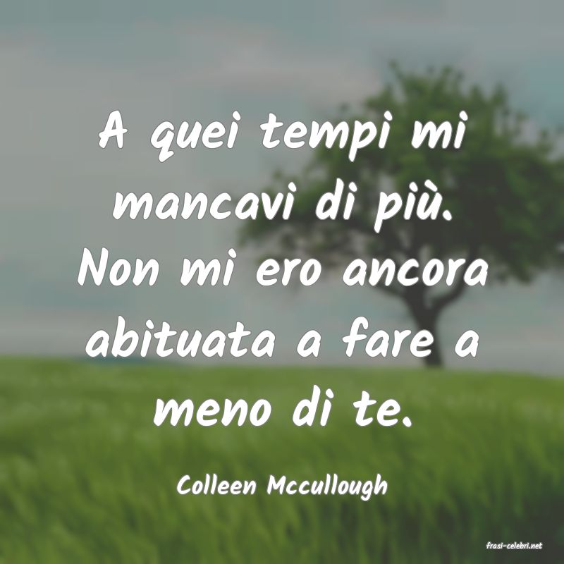 frasi di  Colleen Mccullough
