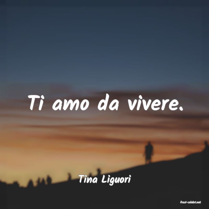 frasi di  Tina Liguori
