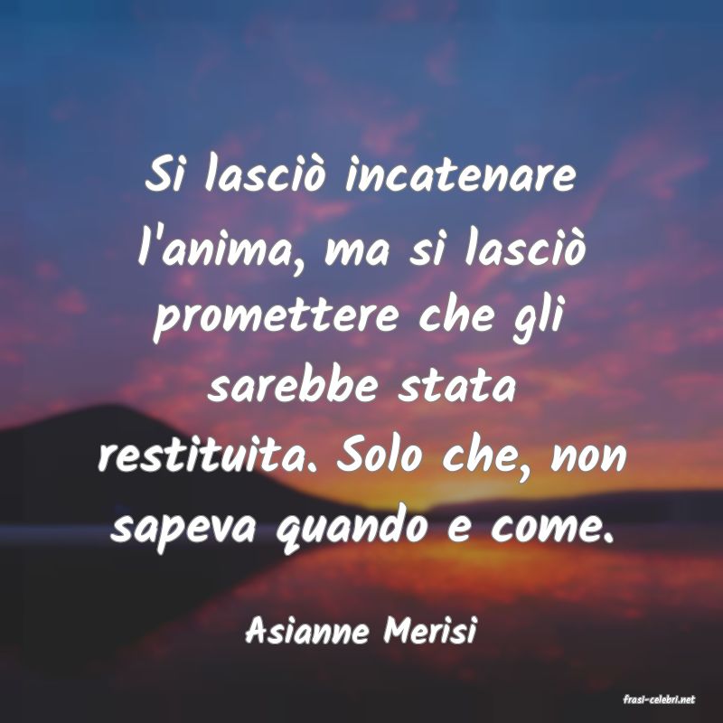 frasi di  Asianne Merisi
