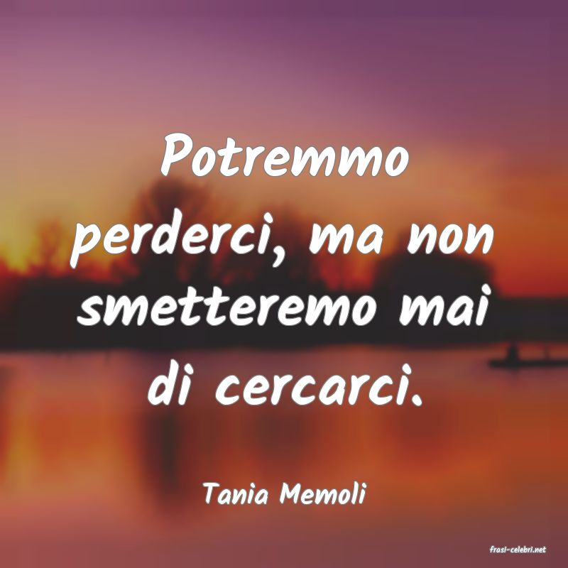 frasi di  Tania Memoli

