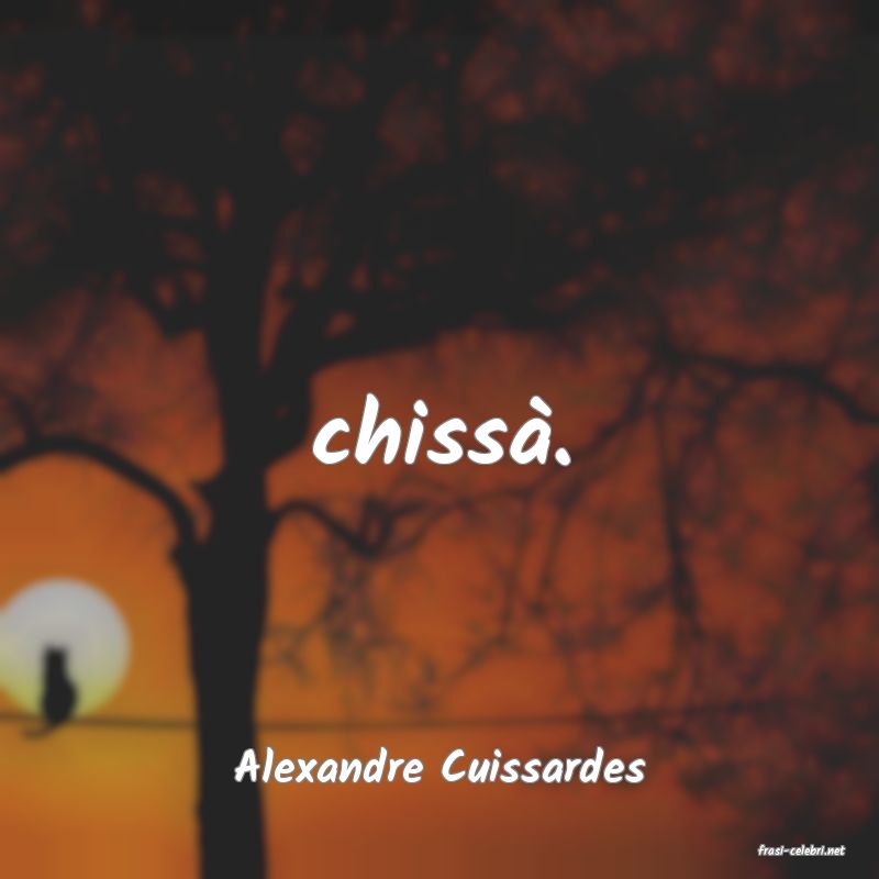frasi di  Alexandre Cuissardes
