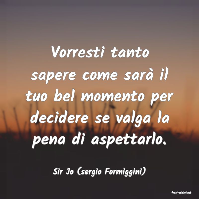 frasi di  Sir Jo (sergio Formiggini)
