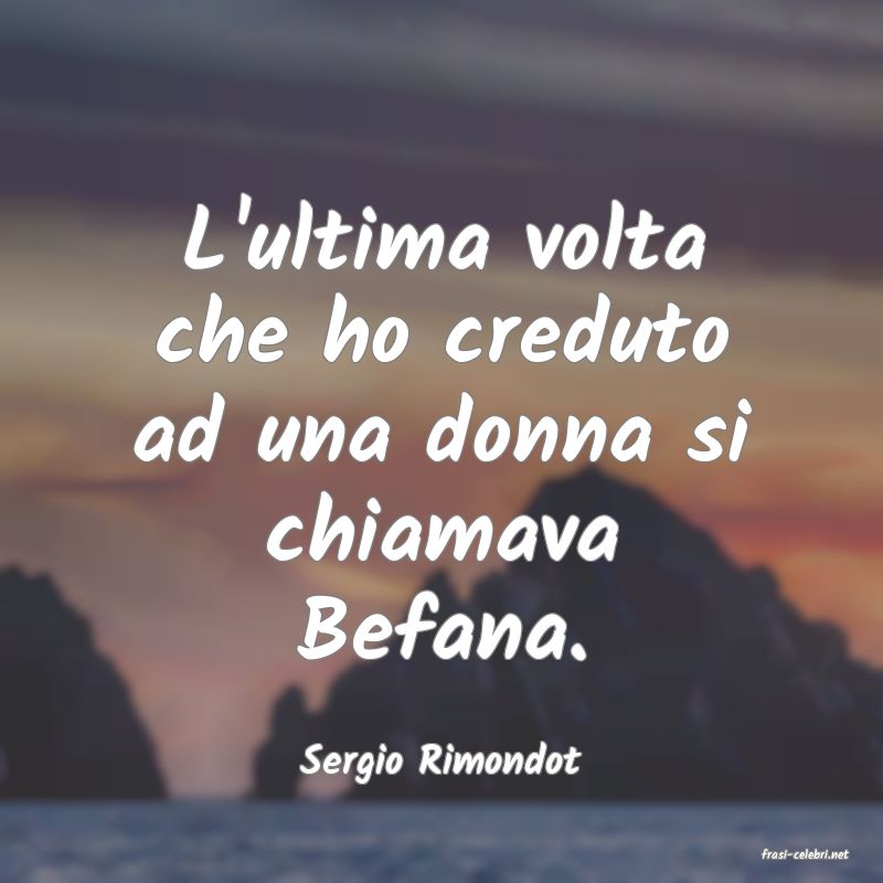 frasi di  Sergio Rimondot
