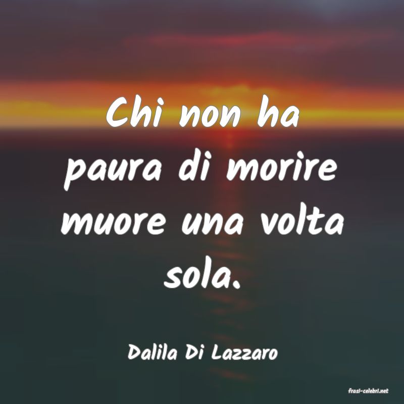 frasi di  Dalila Di Lazzaro
