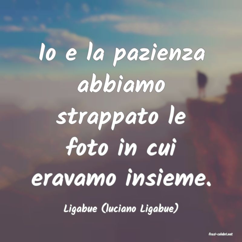 frasi di  Ligabue (luciano Ligabue)
