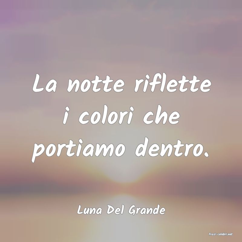 frasi di  Luna Del Grande
