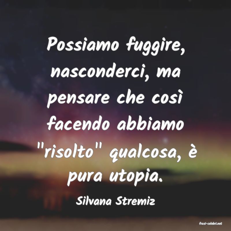 frasi di  Silvana Stremiz
