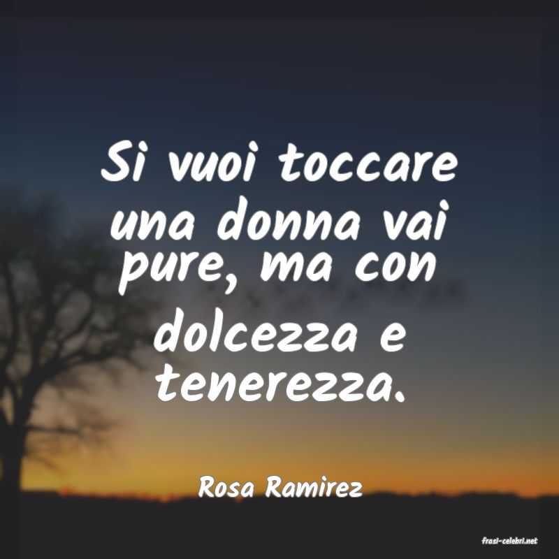 frasi di  Rosa Ramirez
