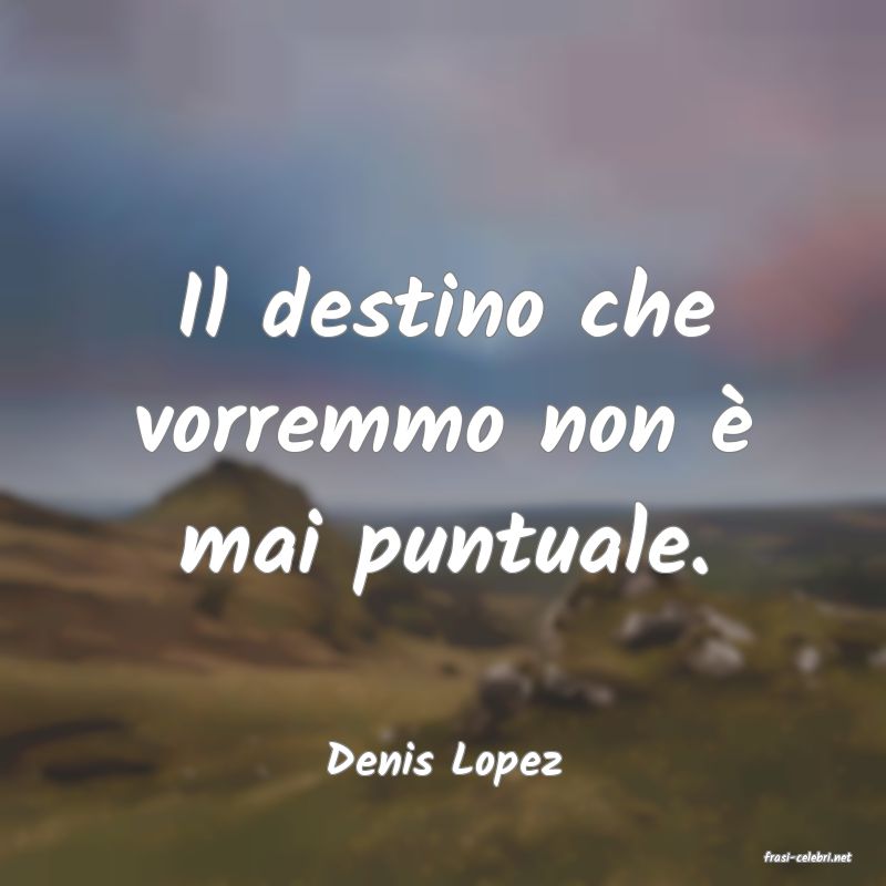 frasi di  Denis Lopez
