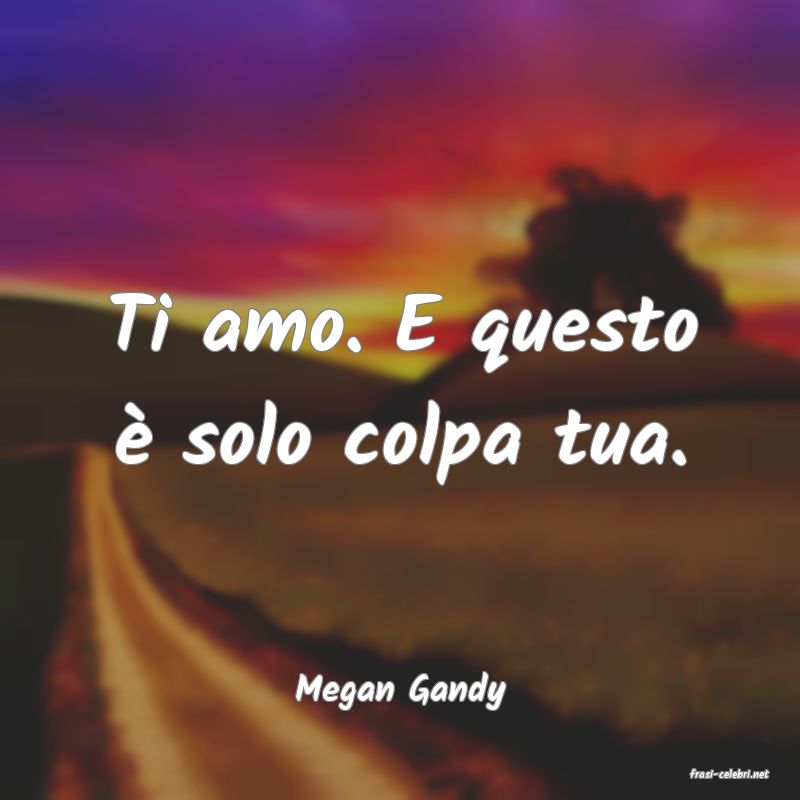 frasi di  Megan Gandy
