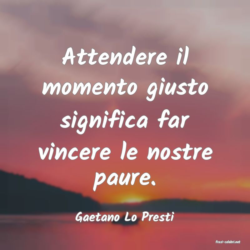 frasi di  Gaetano Lo Presti
