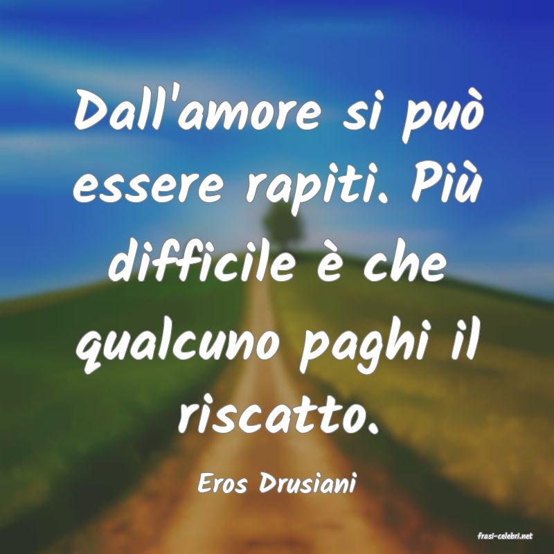 frasi di  Eros Drusiani
