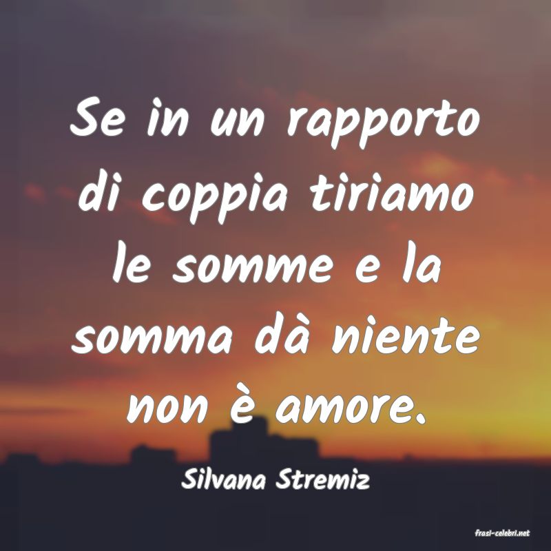 frasi di  Silvana Stremiz
