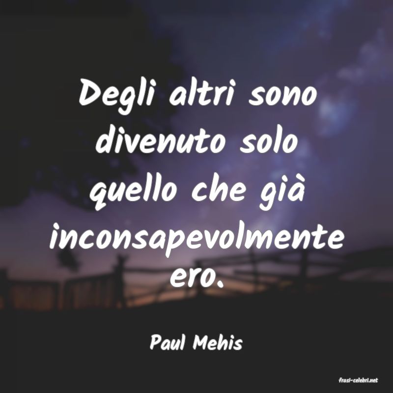 frasi di  Paul Mehis
