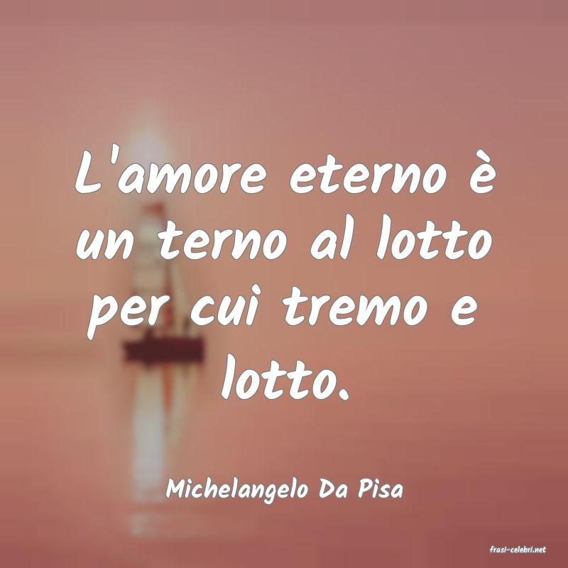 frasi di  Michelangelo Da Pisa
