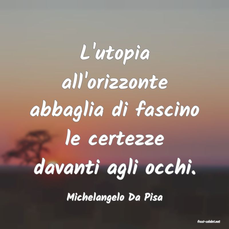 frasi di  Michelangelo Da Pisa
