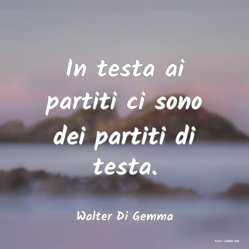 frasi di  Walter Di Gemma
