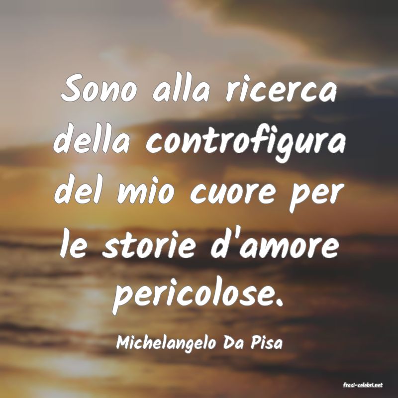 frasi di  Michelangelo Da Pisa

