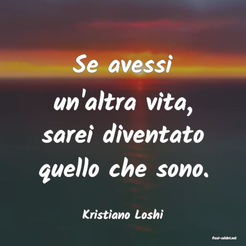 frasi di  Kristiano Loshi
