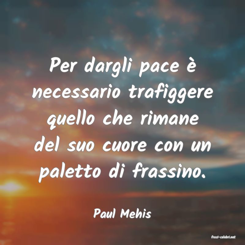 frasi di  Paul Mehis

