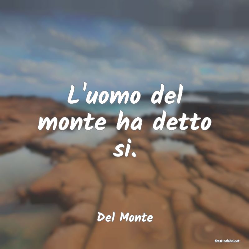 frasi di  Del Monte
