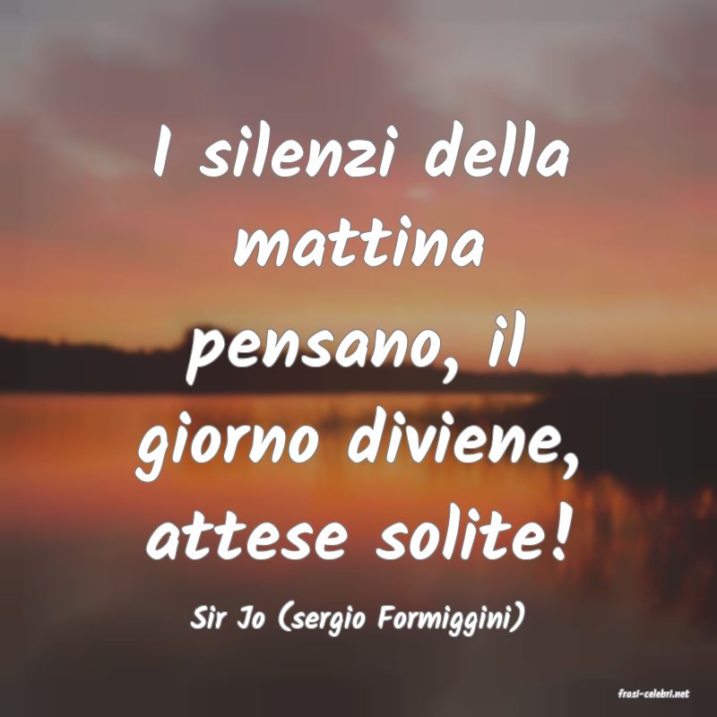frasi di  Sir Jo (sergio Formiggini)
