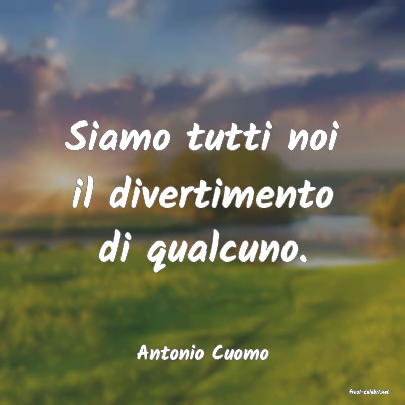 frasi di  Antonio Cuomo
