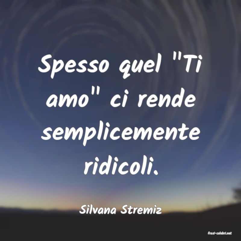 frasi di  Silvana Stremiz
