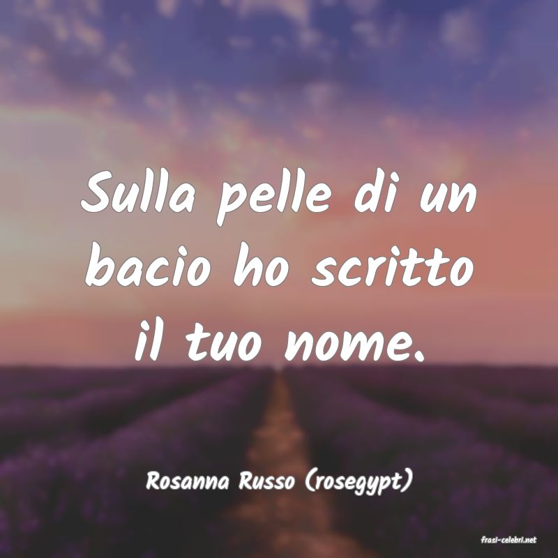 frasi di  Rosanna Russo (rosegypt)
