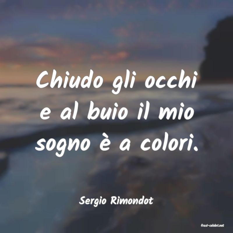 frasi di  Sergio Rimondot
