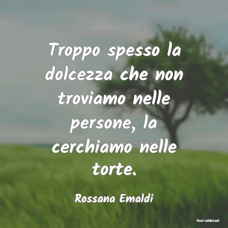 frasi di  Rossana Emaldi
