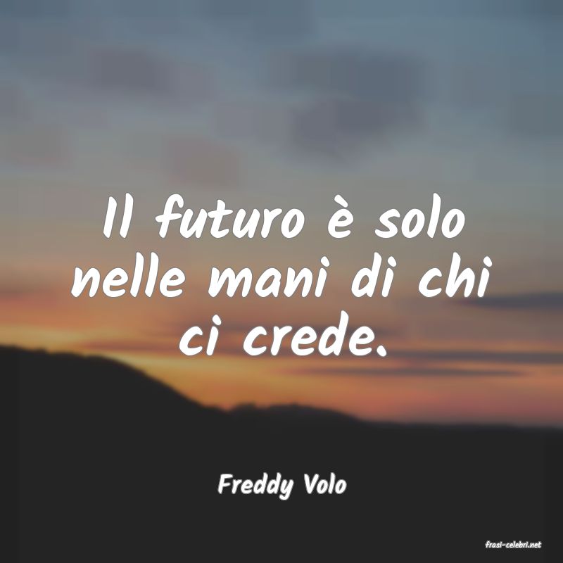 frasi di  Freddy Volo
