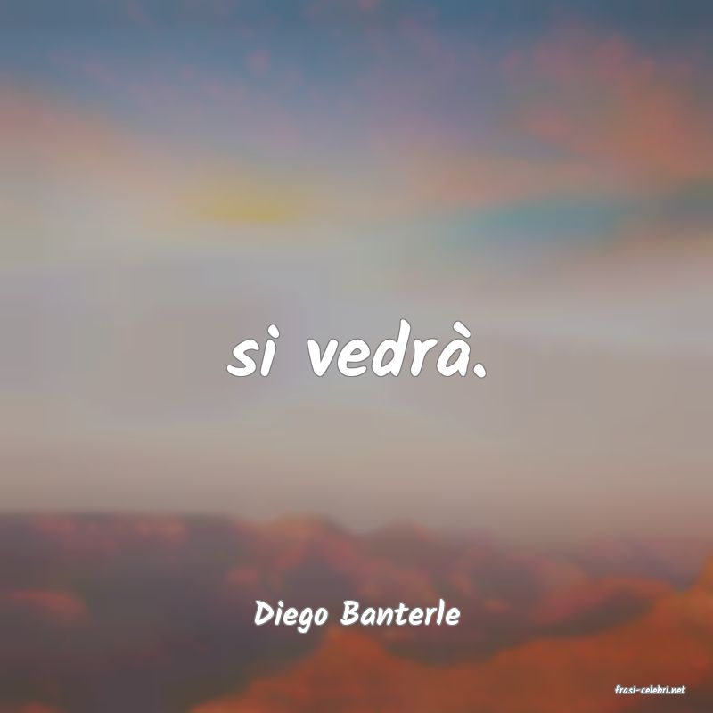frasi di  Diego Banterle
