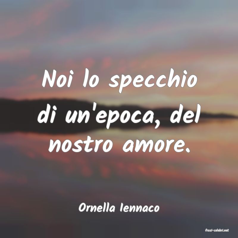 frasi di  Ornella Iennaco
