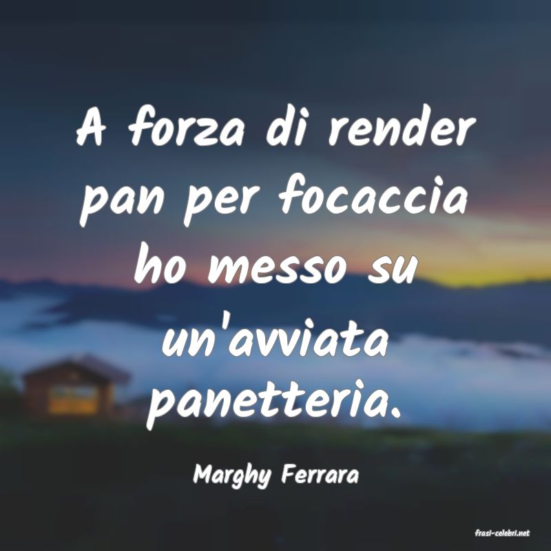 frasi di  Marghy Ferrara
