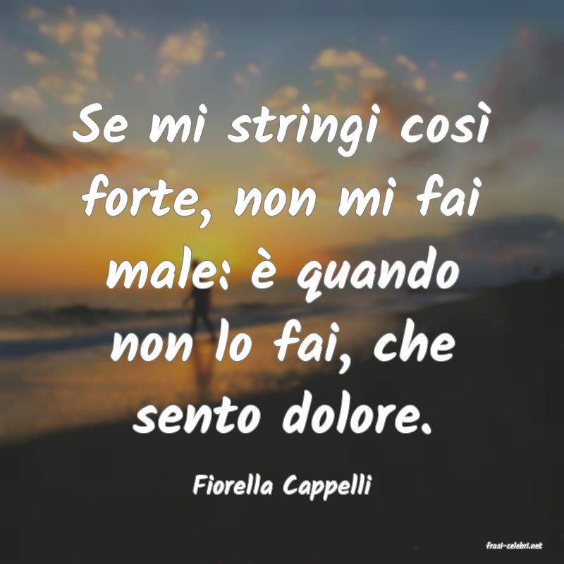 frasi di  Fiorella Cappelli

