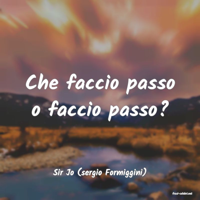 frasi di  Sir Jo (sergio Formiggini)
