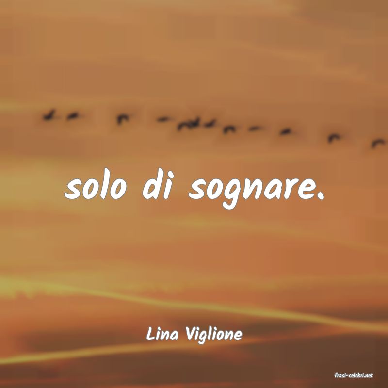 frasi di  Lina Viglione
