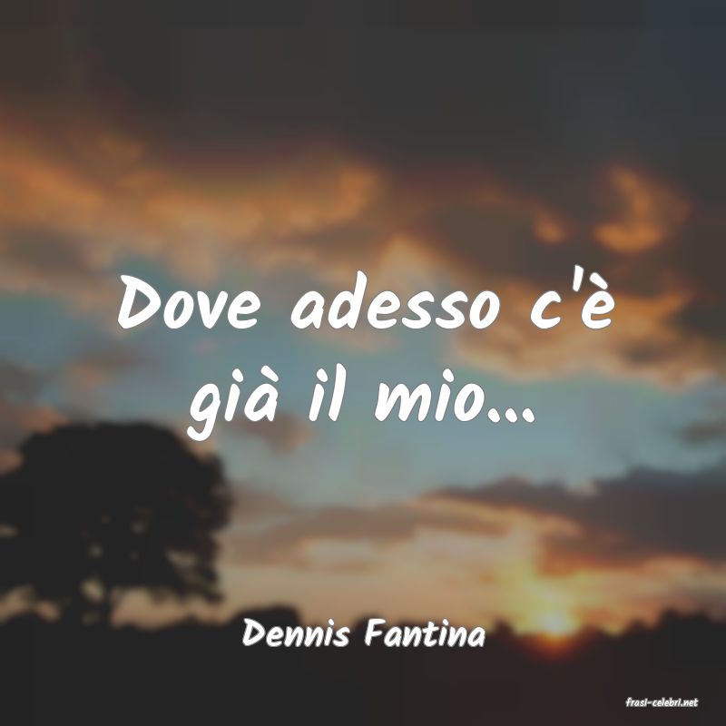frasi di  Dennis Fantina
