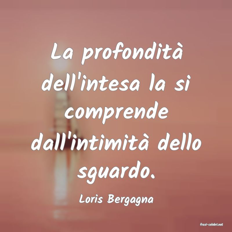 frasi di  Loris Bergagna
