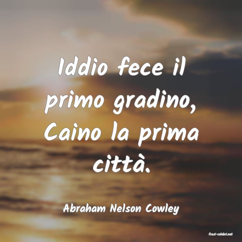 frasi di  Abraham Nelson Cowley
