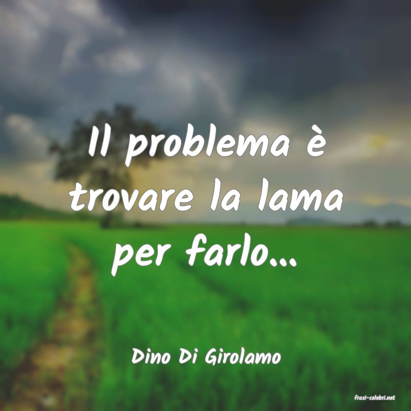 frasi di  Dino Di Girolamo
