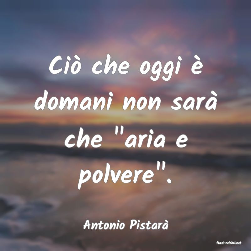 frasi di Antonio Pistar�