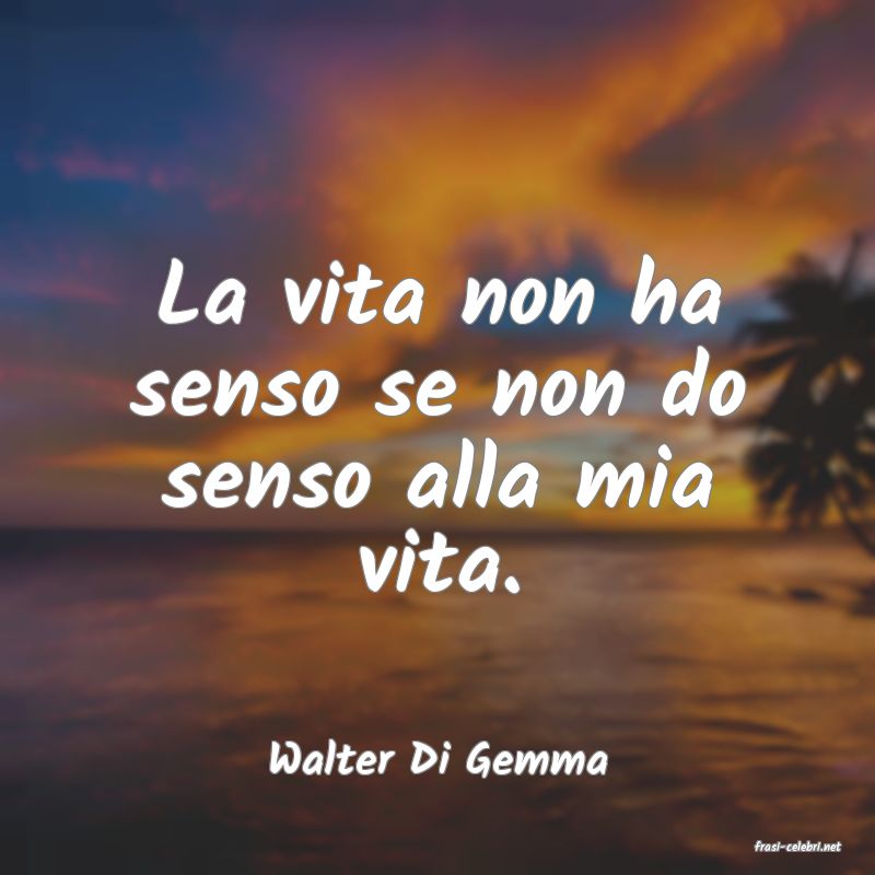 frasi di  Walter Di Gemma
