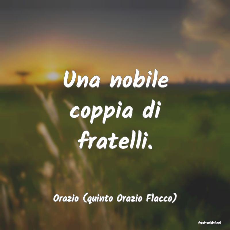 frasi di  Orazio (quinto Orazio Flacco)
