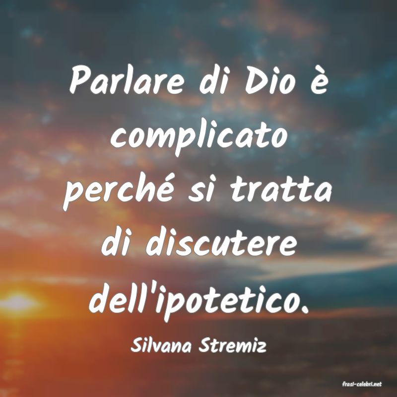 frasi di  Silvana Stremiz
